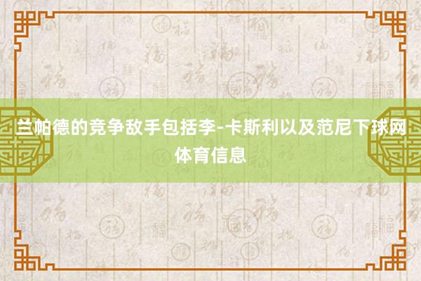 兰帕德的竞争敌手包括李-卡斯利以及范尼下球网体育信息