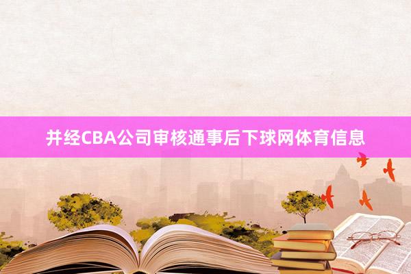 并经CBA公司审核通事后下球网体育信息
