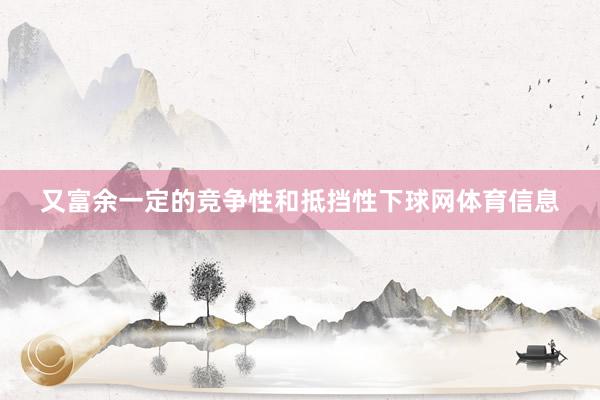 又富余一定的竞争性和抵挡性下球网体育信息