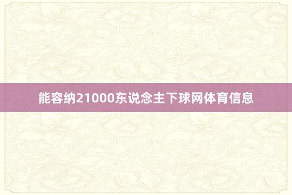 能容纳21000东说念主下球网体育信息