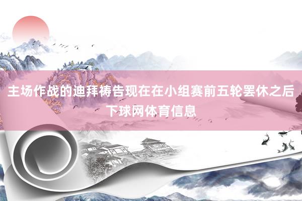 主场作战的迪拜祷告现在在小组赛前五轮罢休之后下球网体育信息