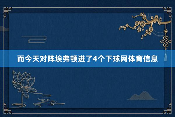 而今天对阵埃弗顿进了4个下球网体育信息