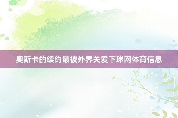 奥斯卡的续约最被外界关爱下球网体育信息