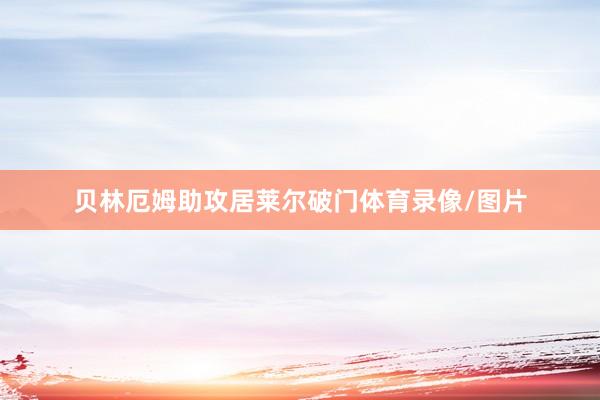 贝林厄姆助攻居莱尔破门体育录像/图片
