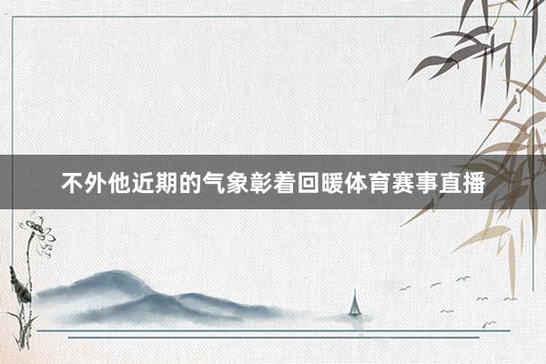 不外他近期的气象彰着回暖体育赛事直播
