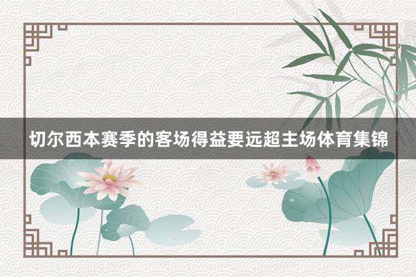 切尔西本赛季的客场得益要远超主场体育集锦