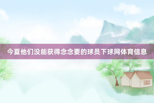 今夏他们没能获得念念要的球员下球网体育信息