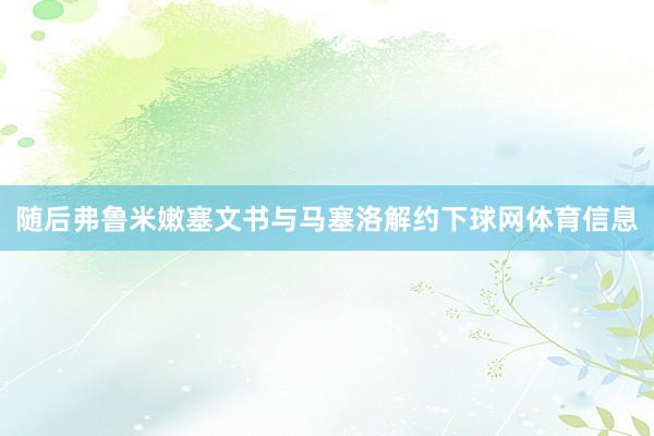 随后弗鲁米嫩塞文书与马塞洛解约下球网体育信息