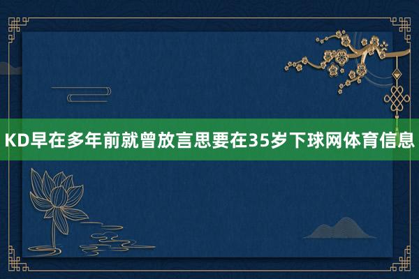 KD早在多年前就曾放言思要在35岁下球网体育信息