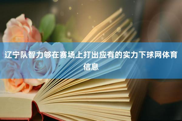 辽宁队智力够在赛场上打出应有的实力下球网体育信息