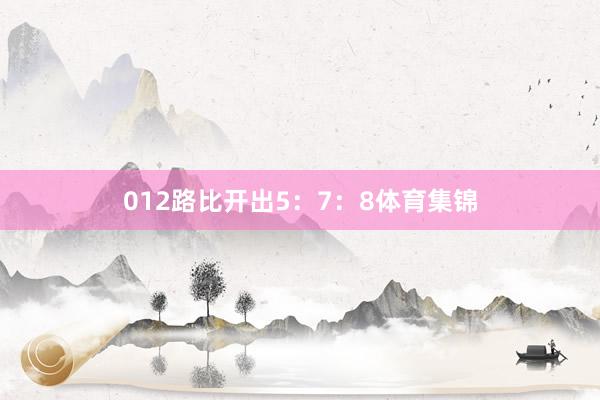 012路比开出5：7：8体育集锦