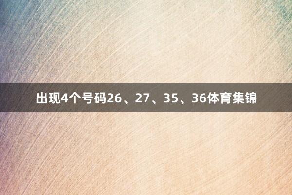 出现4个号码26、27、35、36体育集锦