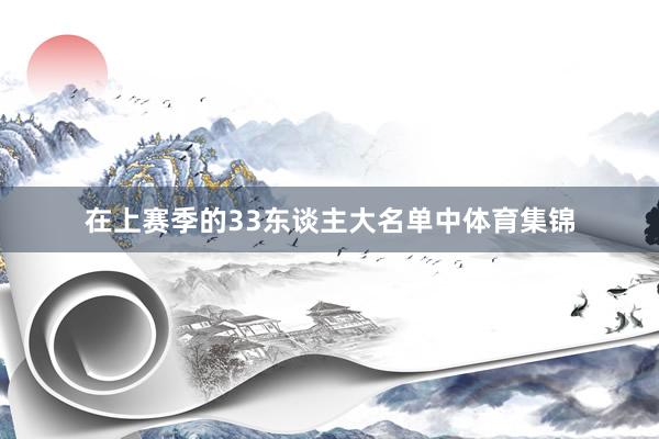 在上赛季的33东谈主大名单中体育集锦