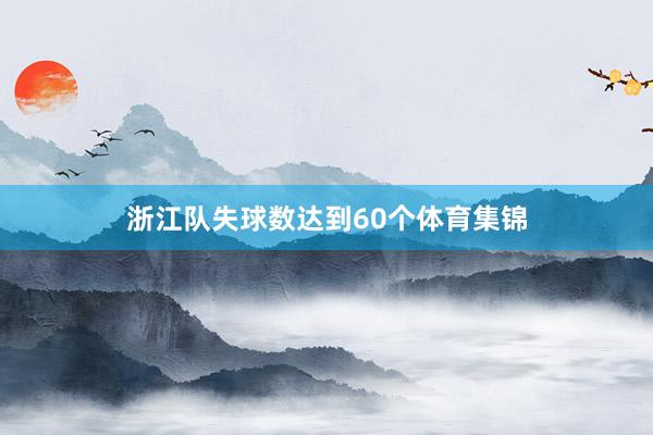 浙江队失球数达到60个体育集锦