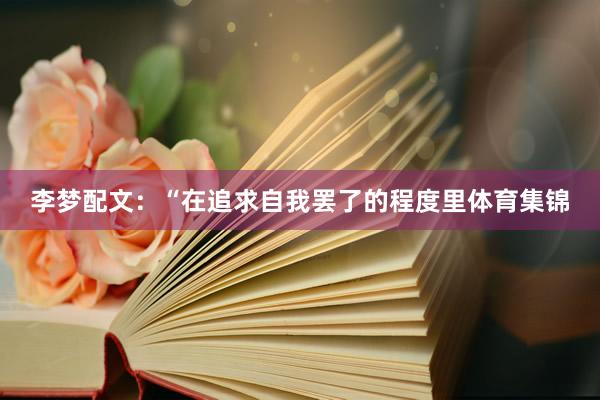 李梦配文：“在追求自我罢了的程度里体育集锦