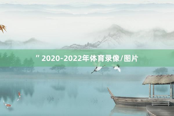”2020-2022年体育录像/图片