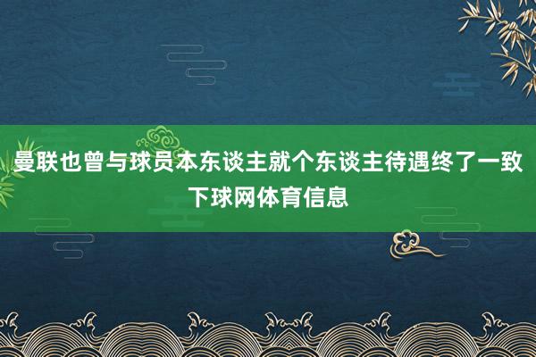 曼联也曾与球员本东谈主就个东谈主待遇终了一致下球网体育信息
