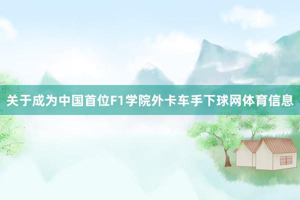 关于成为中国首位F1学院外卡车手下球网体育信息