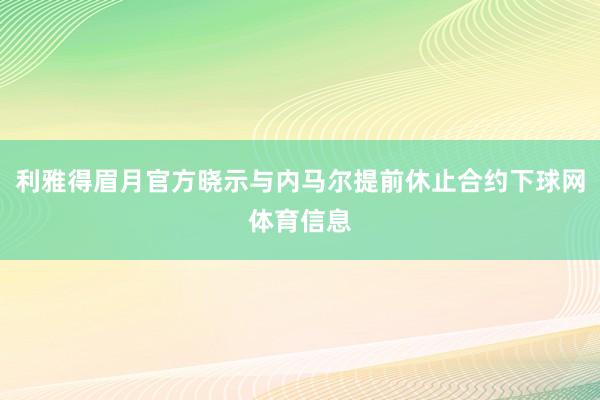 利雅得眉月官方晓示与内马尔提前休止合约下球网体育信息