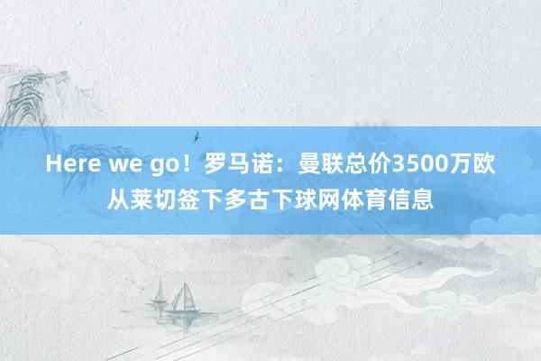 Here we go！罗马诺：曼联总价3500万欧从莱切签下多古下球网体育信息