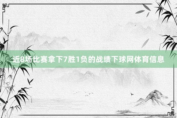 近8场比赛拿下7胜1负的战绩下球网体育信息