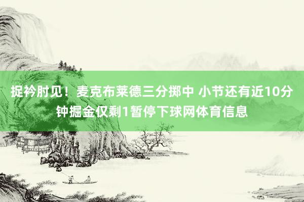 捉衿肘见！麦克布莱德三分掷中 小节还有近10分钟掘金仅剩1暂停下球网体育信息