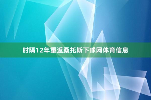 时隔12年重返桑托斯下球网体育信息
