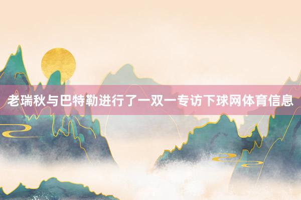 老瑞秋与巴特勒进行了一双一专访下球网体育信息