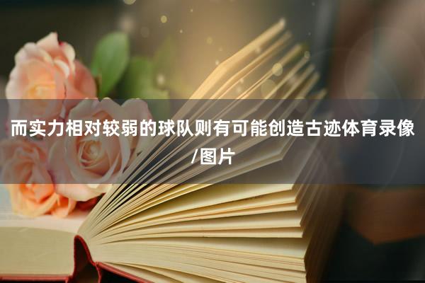 而实力相对较弱的球队则有可能创造古迹体育录像/图片