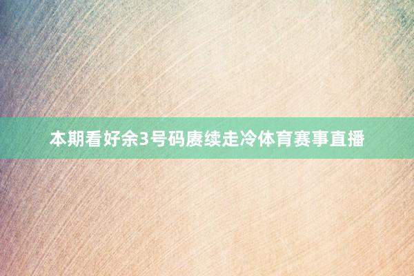 本期看好余3号码赓续走冷体育赛事直播