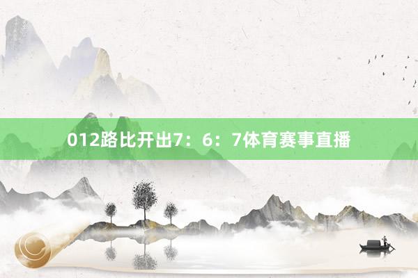 012路比开出7：6：7体育赛事直播