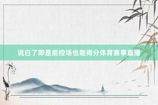 说白了即是能控场也能得分体育赛事直播