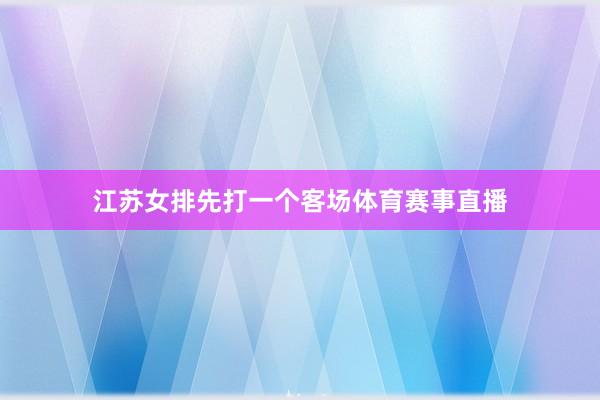 江苏女排先打一个客场体育赛事直播