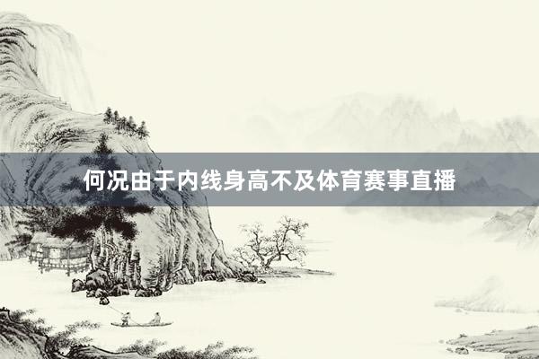 何况由于内线身高不及体育赛事直播