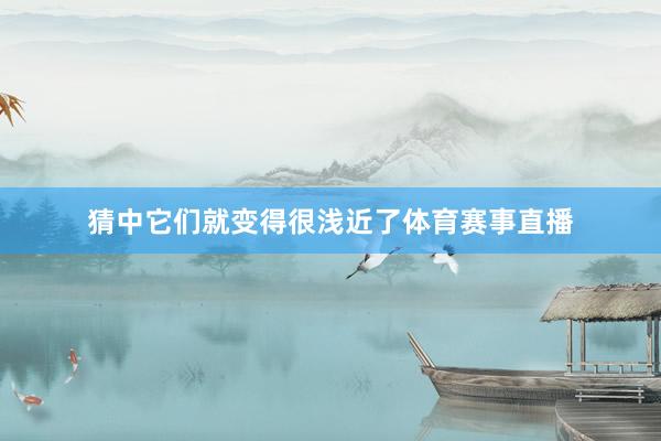 猜中它们就变得很浅近了体育赛事直播