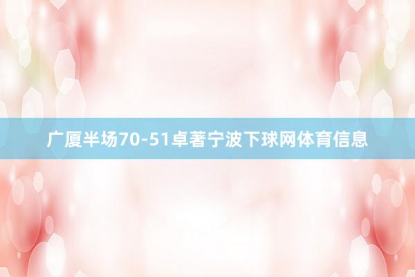 广厦半场70-51卓著宁波下球网体育信息