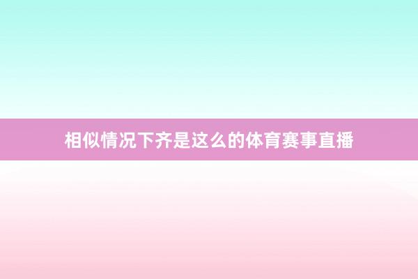 相似情况下齐是这么的体育赛事直播