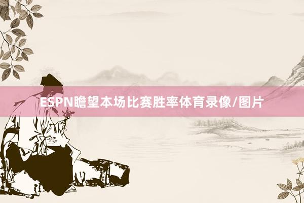 ESPN瞻望本场比赛胜率体育录像/图片