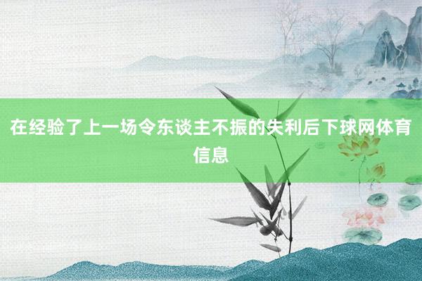 在经验了上一场令东谈主不振的失利后下球网体育信息