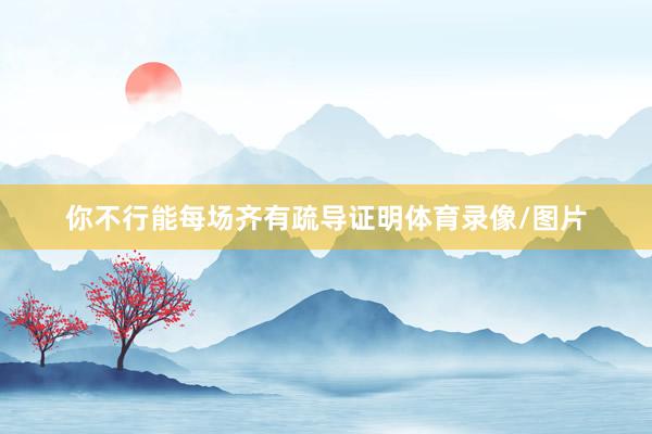 你不行能每场齐有疏导证明体育录像/图片