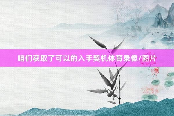 咱们获取了可以的入手契机体育录像/图片
