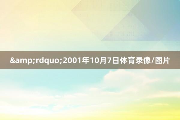 &rdquo;　　2001年10月7日体育录像/图片