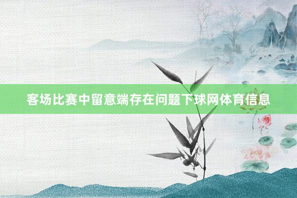 客场比赛中留意端存在问题下球网体育信息