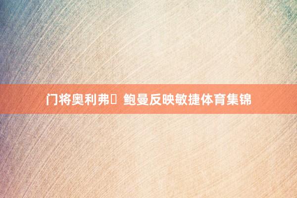 门将奥利弗・鲍曼反映敏捷体育集锦