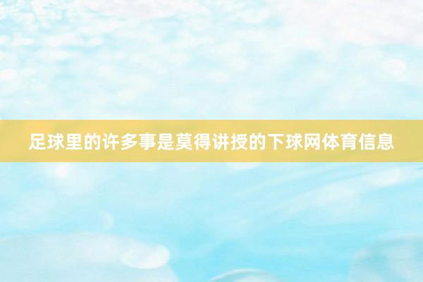 足球里的许多事是莫得讲授的下球网体育信息