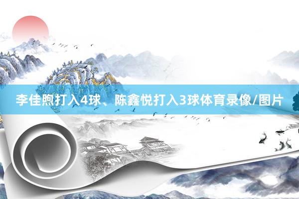 李佳煦打入4球、陈鑫悦打入3球体育录像/图片