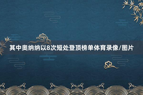其中奥纳纳以8次短处登顶榜单体育录像/图片