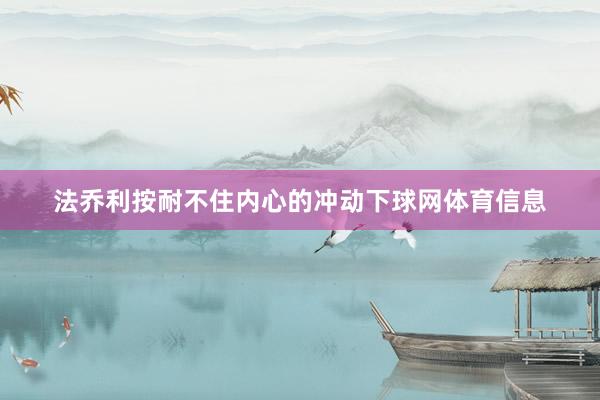 法乔利按耐不住内心的冲动下球网体育信息