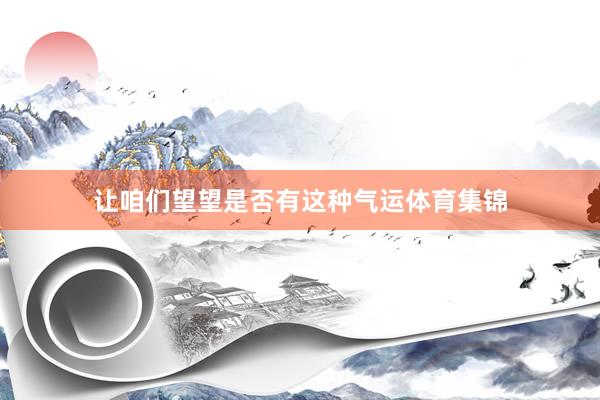 让咱们望望是否有这种气运体育集锦