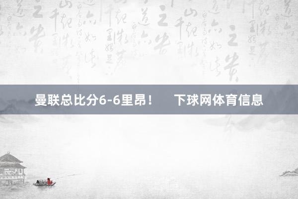 曼联总比分6-6里昂！    下球网体育信息